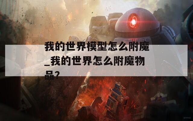 我的世界模型怎么附魔_我的世界怎么附魔物品？  第1张