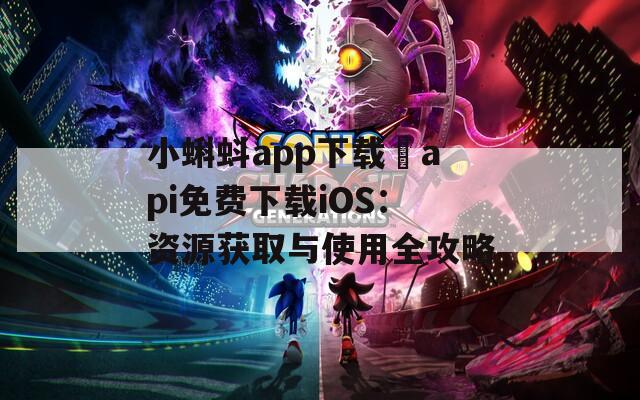 小蝌蚪app下载汅api免费下载iOS：资源获取与使用全攻略