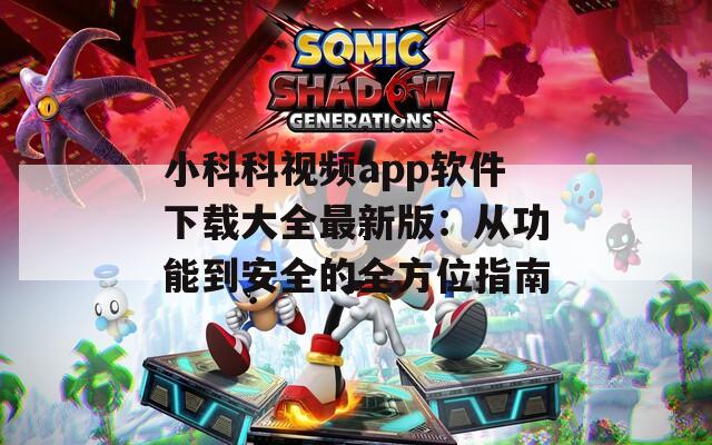 小科科视频app软件下载大全最新版：从功能到安全的全方位指南  第1张
