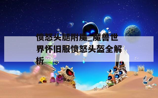 愤怒头腿附魔_魔兽世界怀旧服愤怒头盔全解析