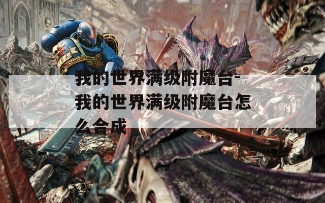 我的世界满级附魔台-我的世界满级附魔台怎么合成  第1张