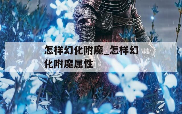 怎样幻化附魔_怎样幻化附魔属性