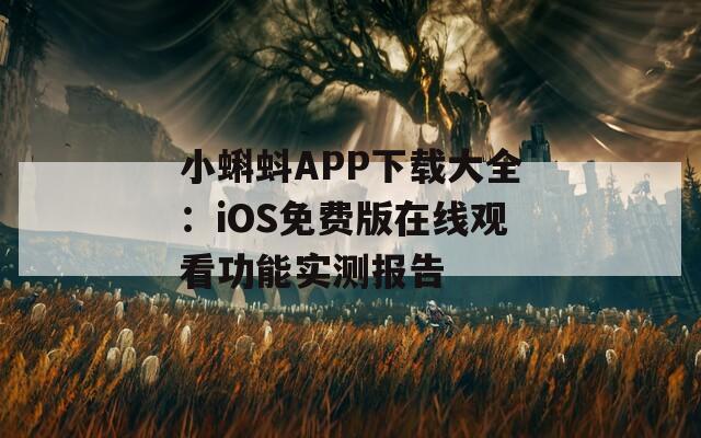 小蝌蚪APP下载大全：iOS免费版在线观看功能实测报告  第1张