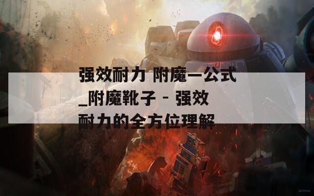 强效耐力 附魔—公式_附魔靴子 - 强效耐力的全方位理解  第1张