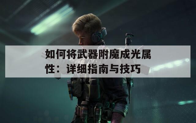 如何将武器附魔成光属性：详细指南与技巧  第1张
