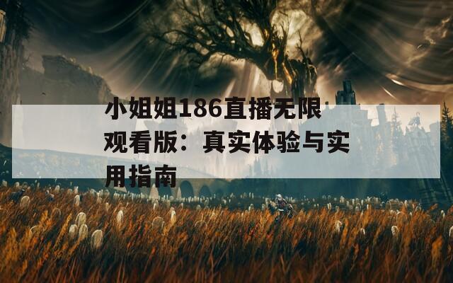 小姐姐186直播无限观看版：真实体验与实用指南  第1张