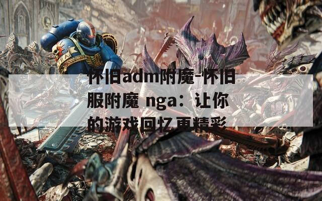怀旧adm附魔-怀旧服附魔 nga：让你的游戏回忆更精彩