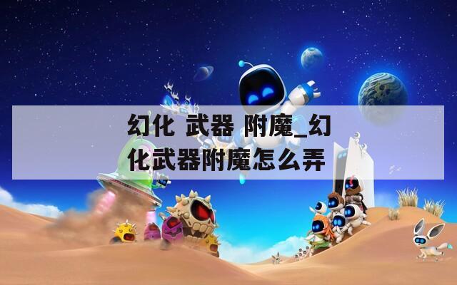 幻化 武器 附魔_幻化武器附魔怎么弄  第1张