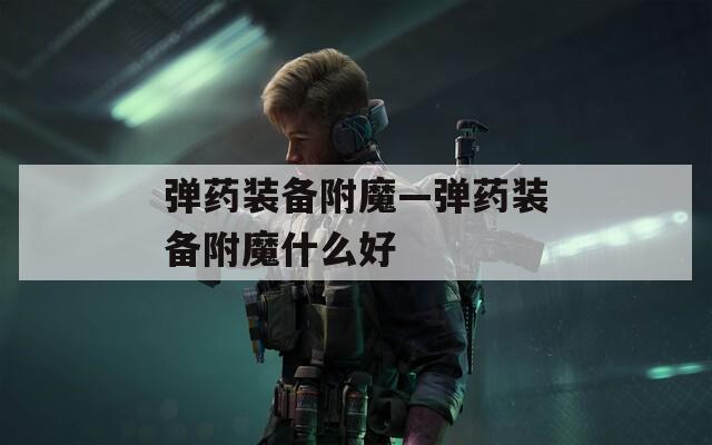 弹药装备附魔—弹药装备附魔什么好