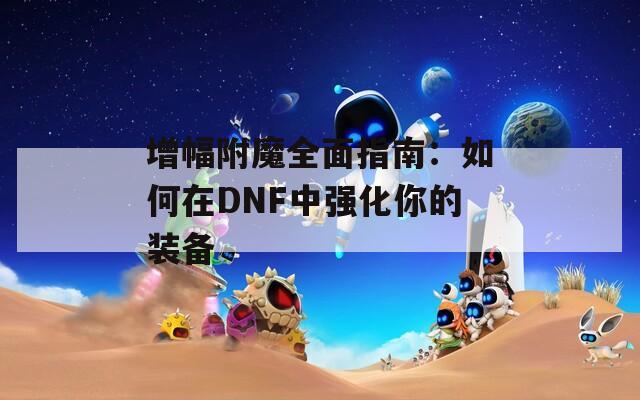 增幅附魔全面指南：如何在DNF中强化你的装备  第1张