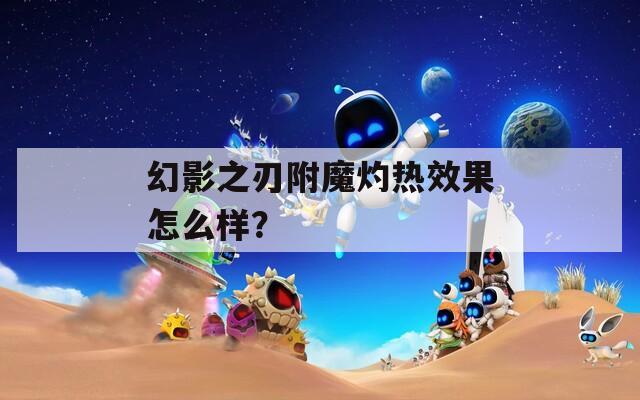 幻影之刃附魔灼热效果怎么样？