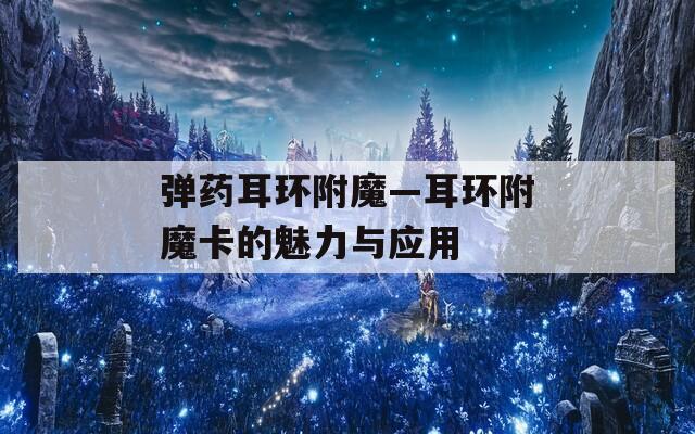弹药耳环附魔—耳环附魔卡的魅力与应用  第1张