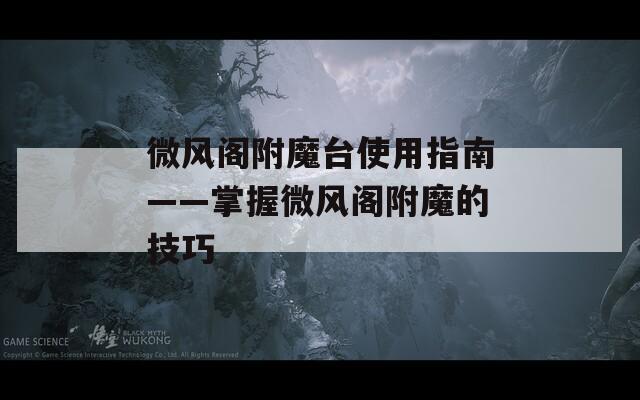 微风阁附魔台使用指南——掌握微风阁附魔的技巧  第1张