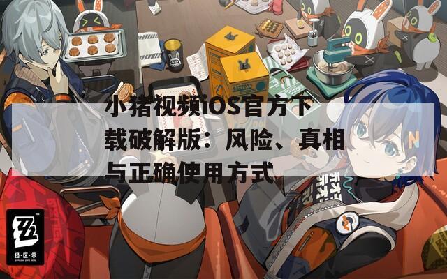 小猪视频iOS官方下载破解版：风险、真相与正确使用方式  第1张