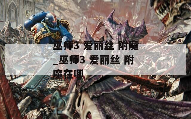 巫师3 爱丽丝 附魔_巫师3 附魔在哪  第1张