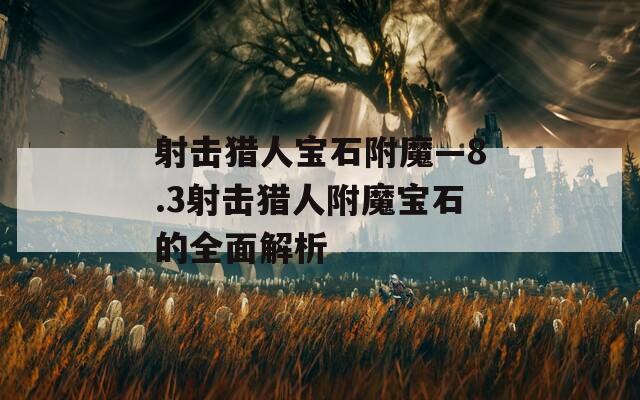 射击猎人宝石附魔—8.3射击猎人附魔宝石的全面解析