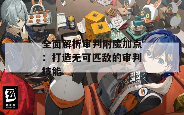 全面解析审判附魔加点：打造无可匹敌的审判技能