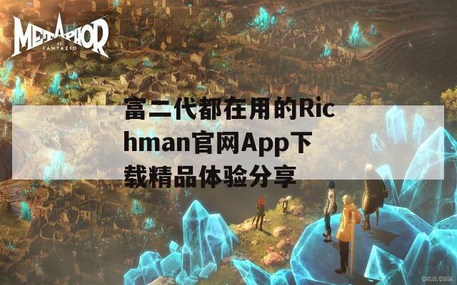 富二代都在用的Richman官网App下载精品体验分享  第1张