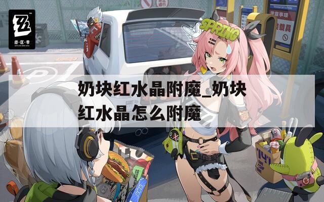 奶块红水晶附魔_奶块红水晶怎么附魔