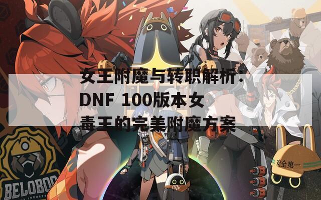 女王附魔与转职解析：DNF 100版本女毒王的完美附魔方案  第1张