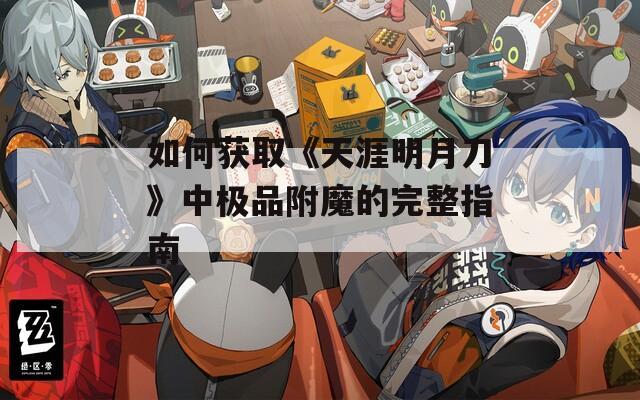 如何获取《天涯明月刀》中极品附魔的完整指南