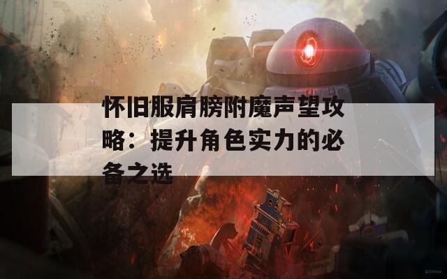 怀旧服肩膀附魔声望攻略：提升角色实力的必备之选  第1张