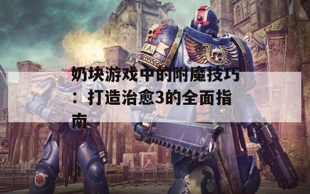 奶块游戏中的附魔技巧：打造治愈3的全面指南  第1张