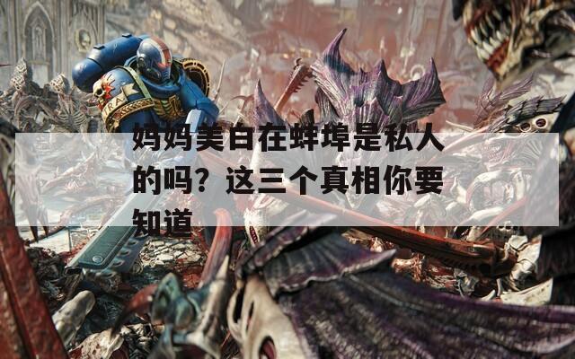 妈妈美白在蚌埠是私人的吗？这三个真相你要知道
