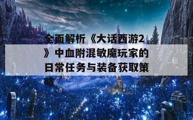 全面解析《大话西游2》中血附混敏魔玩家的日常任务与装备获取策略