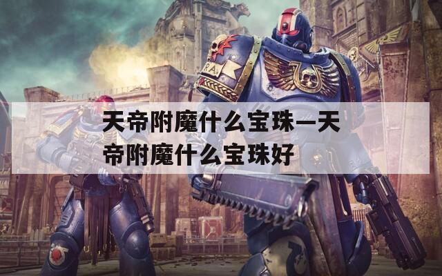 天帝附魔什么宝珠—天帝附魔什么宝珠好