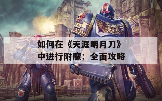 如何在《天涯明月刀》中进行附魔：全面攻略