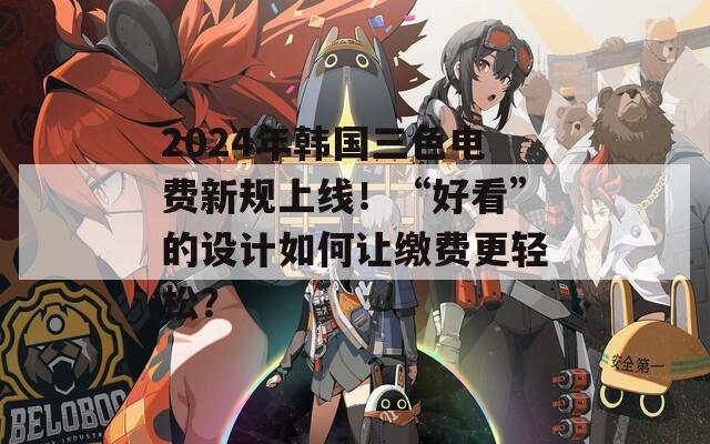 2024年韩国三色电费新规上线！“好看”的设计如何让缴费更轻松？