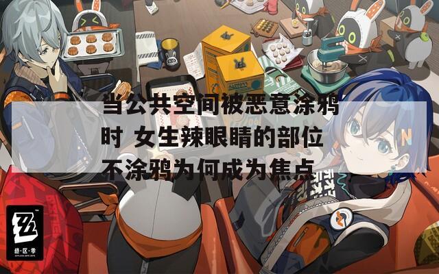 当公共空间被恶意涂鸦时 女生辣眼睛的部位不涂鸦为何成为焦点
