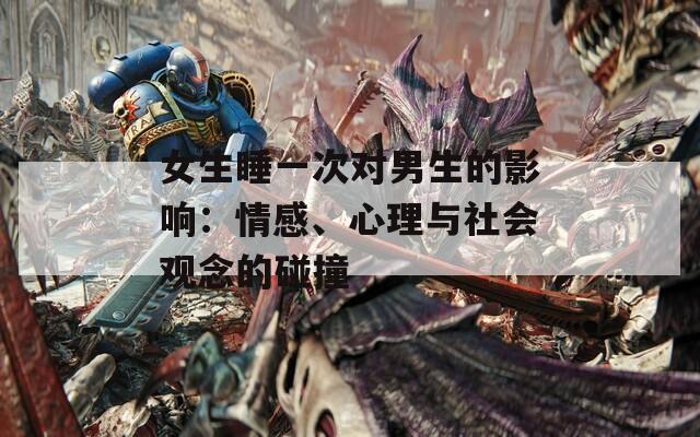 女生睡一次对男生的影响：情感、心理与社会观念的碰撞