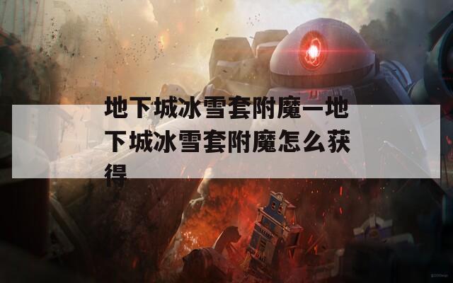 地下城冰雪套附魔—地下城冰雪套附魔怎么获得