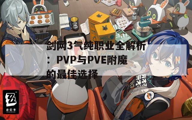 剑网3气纯职业全解析：PVP与PVE附魔的最佳选择