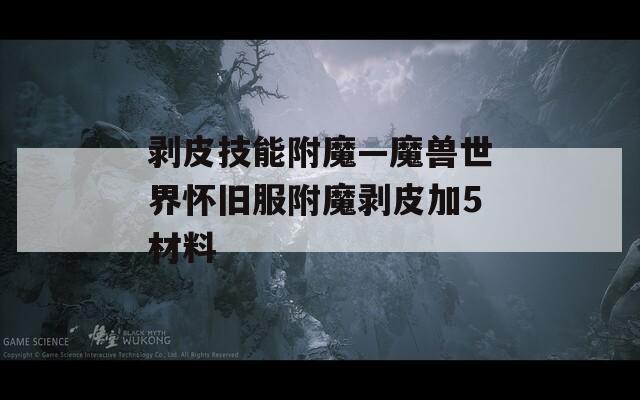 剥皮技能附魔—魔兽世界怀旧服附魔剥皮加5材料  第1张