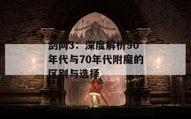 剑网3：深度解析90年代与70年代附魔的区别与选择  第1张