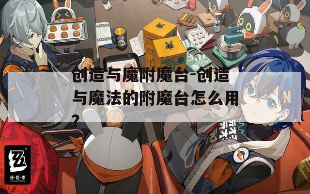 创造与魔附魔台-创造与魔法的附魔台怎么用？  第1张