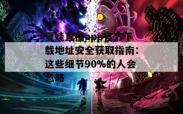 夏娃直播app官方下载地址安全获取指南：这些细节90%的人会忽略  第1张