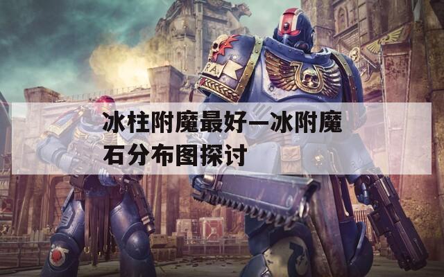 冰柱附魔最好—冰附魔石分布图探讨  第1张