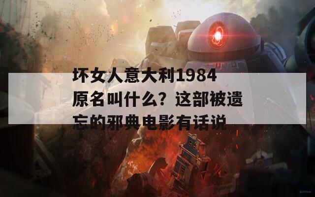 坏女人意大利1984原名叫什么？这部被遗忘的邪典电影有话说