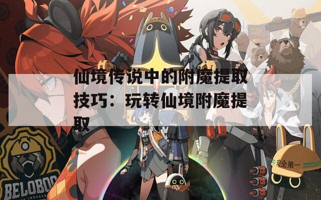 仙境传说中的附魔提取技巧：玩转仙境附魔提取  第1张