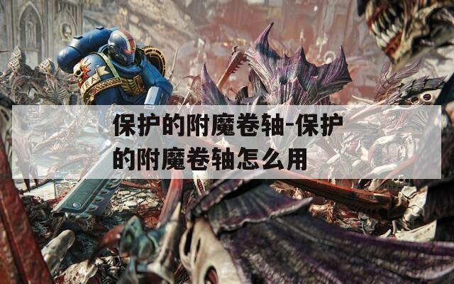 保护的附魔卷轴-保护的附魔卷轴怎么用  第1张