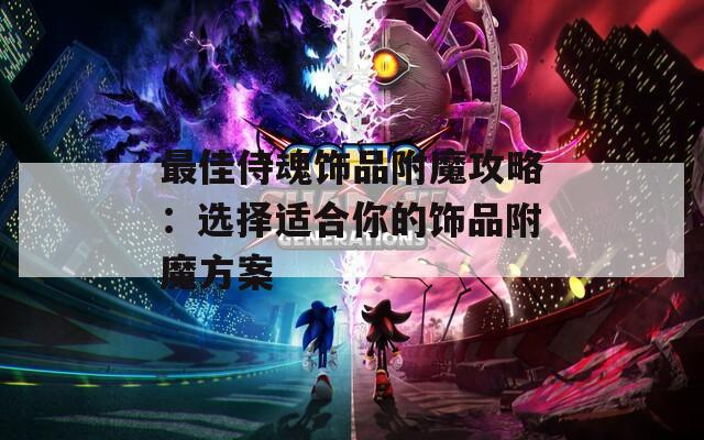 最佳侍魂饰品附魔攻略：选择适合你的饰品附魔方案  第1张