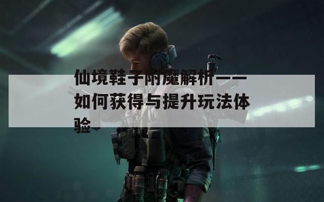 仙境鞋子附魔解析——如何获得与提升玩法体验  第1张