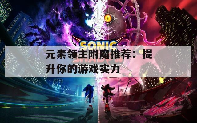 元素领主附魔推荐：提升你的游戏实力