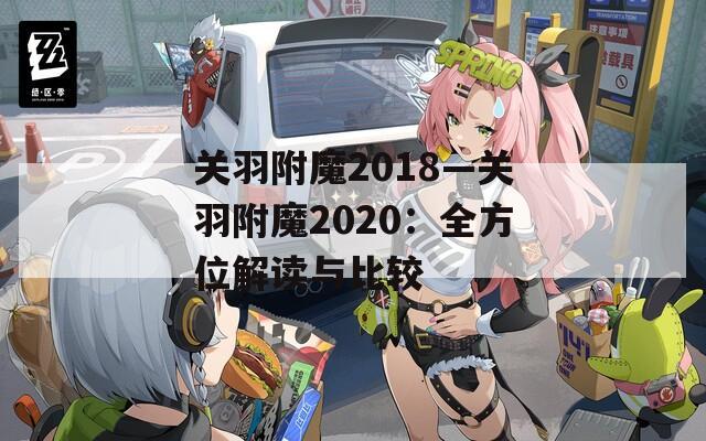 关羽附魔2018—关羽附魔2020：全方位解读与比较  第1张