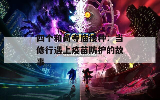 四个和尚寺庙接种：当修行遇上疫苗防护的故事