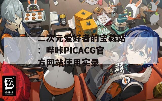 二次元爱好者的宝藏站：哔咔PICACG官方网站使用实录  第1张